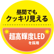 昼間でも クッキリ見える超高輝度LEDを採用