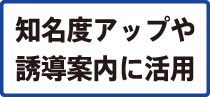 知名度アップや誘導案内に活用