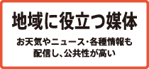 地域に役立つ媒体　お天気やニュース・各種情報も配信し、公共性が高い