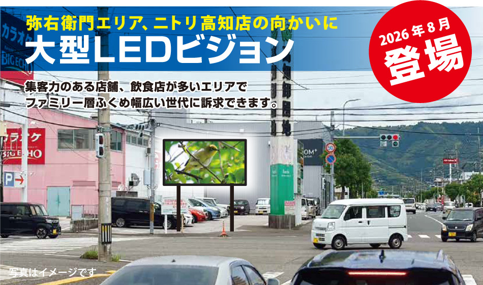 弥右衛門エリア、ニトリ高知店の向かいに大型LEDビジョン　集客力のある店舗、飲食店が多いエリアでファミリー層ふくめ幅広い世代に訴求できます。