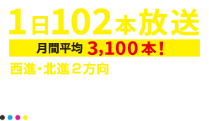 1日102本放送（月間平均3,100本！）西進北進方向から2方向から視聴可能！