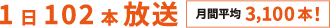 1日102本放送（月間平均3100本）